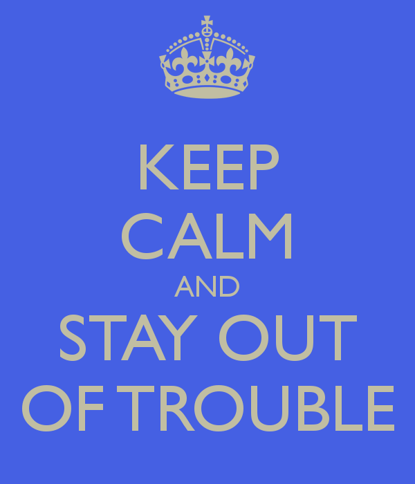 Trying to stay out of trouble?